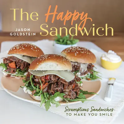 Das glückliche Sandwich: Leckere Sandwiches, die Sie zum Lächeln bringen - The Happy Sandwich: Scrumptious Sandwiches to Make You Smile