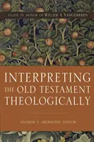 Das Alte Testament theologisch auslegen: Essays zu Ehren von Willem A. Vangemeren - Interpreting the Old Testament Theologically: Essays in Honor of Willem A. Vangemeren