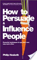 Wie man Menschen überzeugt und beeinflusst: Mächtige Techniken, um Ihren eigenen Willen öfter durchzusetzen - How to Persuade and Influence People: Powerful Techniques to Get Your Own Way More Often