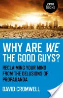 Warum sind wir die Guten? Die Befreiung des Geistes vom Wahn der Propaganda - Why Are We the Good Guys?: Reclaiming Your Mind from the Delusions of Propaganda