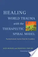 Heilung von Welttraumata mit dem Therapeutischen Spiralmodell: Psychodramatische Geschichten von der Frontlinie - Healing World Trauma with the Therapeutic Spiral Model: Psychodramatic Stories from the Frontlines