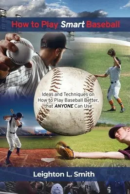 Wie man intelligent Baseball spielt: Ideen und Techniken für ein besseres Baseballspiel, die jeder anwenden kann - How to Play Smart Baseball: Ideas and Techniques on How to Play Baseball Better that Anyone Can Use