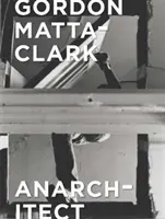 Gordon Matta-Clark: Anarchist - Gordon Matta-Clark: Anarchitect
