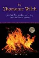 Die schamanische Hexe: Spirituelle Praxis, verwurzelt in der Erde und anderen Welten - The Shamanic Witch: Spiritual Practice Rooted in the Earth and Other Realms