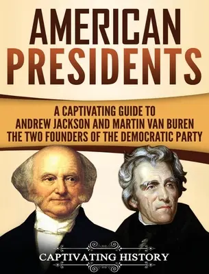 Amerikanische Präsidenten: Ein fesselndes Handbuch über Andrew Jackson und Martin Van Buren - die beiden Gründer der Demokratischen Partei - American Presidents: A Captivating Guide to Andrew Jackson and Martin Van Buren - The Two Founders of the Democratic Party