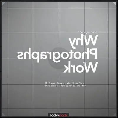 Warum Fotografien funktionieren: 52 großartige Bilder: Wer sie gemacht hat, was sie besonders macht und warum - Why Photographs Work: 52 Great Images: Who Made Them, What Makes Them Special and Why