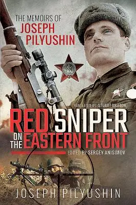 Roter Scharfschütze an der Ostfront: Die Memoiren von Joseph Pilyushin - Red Sniper on the Eastern Front: The Memoirs of Joseph Pilyushin