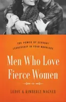 Männer, die wilde Frauen lieben: Die Macht der dienenden Führung in Ihrer Ehe - Men Who Love Fierce Women: The Power of Servant Leadership in Your Marriage