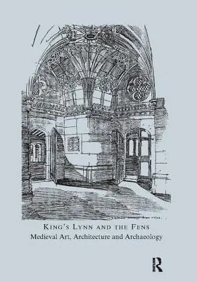 King's Lynn und das Venn: Mittelalterliche Kunst, Architektur und Archäologie - King's Lynn and the Fens: Medieval Art, Architecture and Archaeology