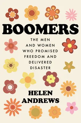 Boomers: Die Männer und Frauen, die Freiheit versprachen und das Unglück brachten - Boomers: The Men and Women Who Promised Freedom and Delivered Disaster