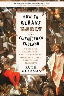 Wie man sich im elisabethanischen England schlecht benimmt: Ein Leitfaden für Knappen, Narren, Huren, Gehörnte, Betrunkene, Lügner, Diebe und Angeber - How to Behave Badly in Elizabethan England: A Guide for Knaves, Fools, Harlots, Cuckolds, Drunkards, Liars, Thieves, and Braggarts