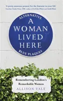 Eine Frau lebte hier: Alternative Blue Plaques, die an Londons bemerkenswerte Frauen erinnern - A Woman Lived Here: Alternative Blue Plaques, Remembering London's Remarkable Women