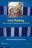 Ceol Phdraig: Musik am St. Patrick's College Drumcondra, 1875-2016 - Ceol Phdraig: Music at St Patrick's College Drumcondra, 1875-2016