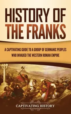 Geschichte der Franken: Ein fesselnder Leitfaden über eine Gruppe germanischer Völker, die in das Weströmische Reich einfielen - History of the Franks: A Captivating Guide to a Group of Germanic Peoples Who Invaded the Western Roman Empire
