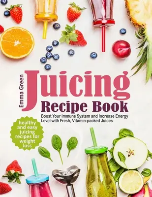 Entsaftungs-Rezeptbuch: Gesunde und einfache Entsaftungsrezepte zur Gewichtsabnahme. Stärken Sie Ihr Immunsystem und erhöhen Sie Ihr Energieniveau mit frischen, vitaminreichen - Juicing Recipe Book: Healthy and Easy Juicing Recipes for Weight Loss. Boost Your Immune System and Increase Energy Level with Fresh, Vitam