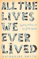 All die Leben, die wir je gelebt haben - Auf der Suche nach Trost bei Virginia Woolf - All the Lives We Ever Lived - Seeking Solace in Virginia Woolf