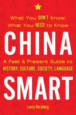 China Smart: Was Sie nicht wissen, was Sie wissen müssen - Ein Leitfaden zu Geschichte, Kultur, Gesellschaft und Sprache in Vergangenheit und Gegenwart - China Smart: What You Don't Know, What You Need to Know-- A Past & Present Guide to History, Culture, Society, Language