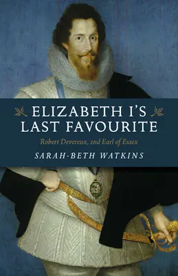 Der letzte Favorit von Elisabeth I: Robert Devereux, 2. Graf von Essex - Elizabeth I's Last Favourite: Robert Devereux, 2nd Earl of Essex