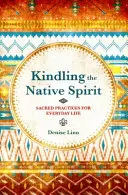 Den Geist der Eingeborenen entfachen - Heilige Praktiken für das alltägliche Leben - Kindling the Native Spirit - Sacred Practices for Everyday Life