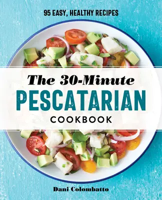 Das 30-Minuten-Kochbuch für Pescatarier: 95 einfache, gesunde Rezepte - The 30-Minute Pescatarian Cookbook: 95 Easy, Healthy Recipes