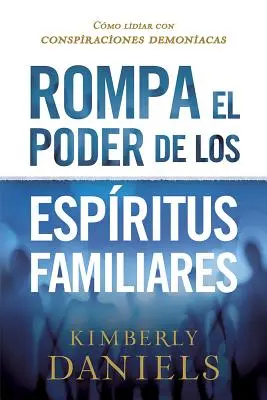 Rompa El Poder de Los Espritus Familiares/Breaking the Power of Familiar Spirits: Cmo Lidiar Conspiraciones Demoniacas - Rompa El Poder de Los Espritus Familiares/Breaking the Power of Familiar Spirits: Cmo Lidiar Con Conspiraciones Demoniacas