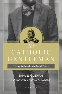 Der katholische Gentleman: Authentische Männlichkeit heute leben - The Catholic Gentleman: Living Authentic Manhood Today