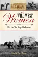 Frauen des Wilden Westens: Fünfzig Lebensgeschichten, die die Grenze prägten - Wild West Women: Fifty Lives That Shaped the Frontier