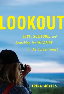 Ausschau halten: Liebe, Einsamkeit und die Suche nach Waldbränden im borealen Wald - Lookout: Love, Solitude, and Searching for Wildfire in the Boreal Forest