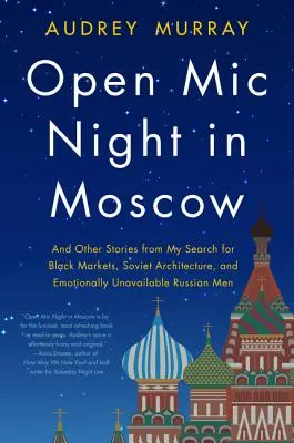 Offene MIC-Nacht in Moskau: Und andere Geschichten von meiner Suche nach Schwarzmärkten, sowjetischer Architektur und gefühlsmäßig nicht verfügbaren russischen Männern - Open MIC Night in Moscow: And Other Stories from My Search for Black Markets, Soviet Architecture, and Emotionally Unavailable Russian Men