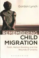 Die Erinnerung an die Kindermigration: Glaube, Nation-Building und die Wunden der Nächstenliebe - Remembering Child Migration: Faith, Nation-Building and the Wounds of Charity