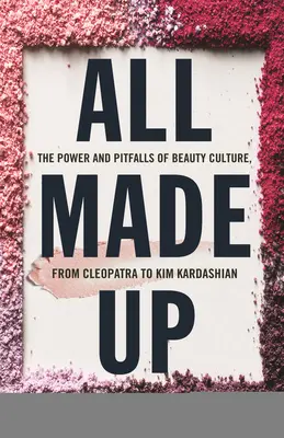 Geschminkt: Macht und Tücken der Schönheitskultur, von Kleopatra bis Kim Kardashian - All Made Up: The Power and Pitfalls of Beauty Culture, from Cleopatra to Kim Kardashian