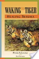 Den Tiger wecken: Trauma heilen: Die angeborene Fähigkeit, überwältigende Erlebnisse zu verarbeiten - Waking the Tiger: Healing Trauma: The Innate Capacity to Transform Overwhelming Experiences