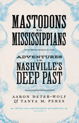 Von Mastodons zu Mississippianern: Abenteuer in Nashvilles tiefer Vergangenheit - Mastodons to Mississippians: Adventures in Nashville's Deep Past