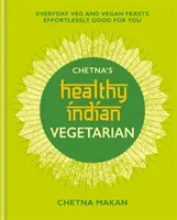 Chetna's Gesundes Indisch: Vegetarisch: Alltägliche vegetarische und vegane Mahlzeiten, die mühelos gut für Sie sind - Chetna's Healthy Indian: Vegetarian: Everyday Veg and Vegan Feasts Effortlessly Good for You