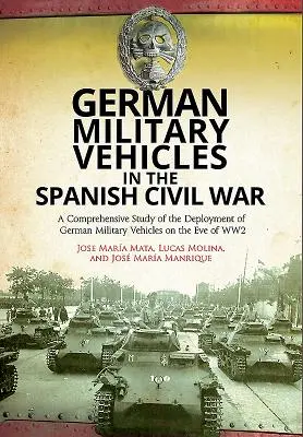 Deutsche Militärfahrzeuge im Spanischen Bürgerkrieg: Eine umfassende Untersuchung des Einsatzes deutscher Militärfahrzeuge am Vorabend des Zweiten Weltkriegs - German Military Vehicles in the Spanish Civil War: A Comprehensive Study of the Deployment of German Military Vehicles on the Eve of Ww2