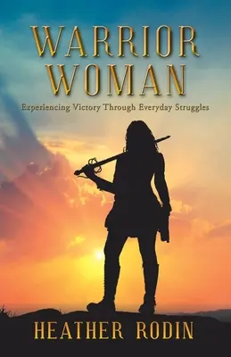 Die Kriegerin: Den Sieg durch alltägliche Kämpfe erfahren - Warrior Woman: Experiencing Victory Through Everyday Struggles