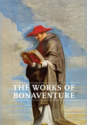 Werke von Bonaventura: Die Reise des Geistes zu Gott - Der dreifache Weg, oder: Die entfachte Liebe - Der Baum des Lebens - Der mystische Weinstock - Über die Vollkommenheit - Works of Bonaventure: Journey of the Mind To God - The Triple Way, or, Love Enkindled - The Tree of Life - The Mystical Vine - On the Perfec