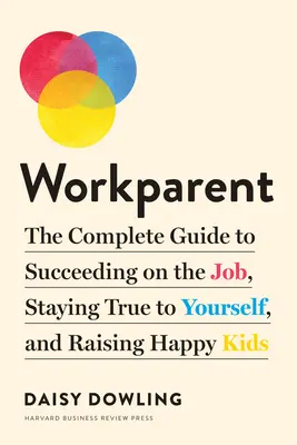 Workparent: Der komplette Leitfaden, um im Job erfolgreich zu sein, sich selbst treu zu bleiben und glückliche Kinder zu erziehen - Workparent: The Complete Guide to Succeeding on the Job, Staying True to Yourself, and Raising Happy Kids