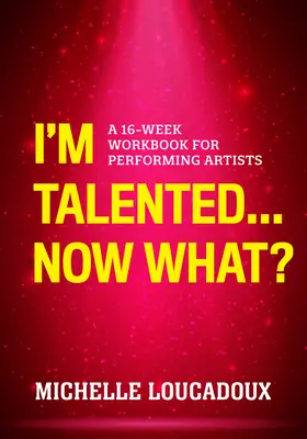 Ich bin talentiert... Was nun?: Ein 16-wöchiges Arbeitsbuch für darstellende Künstler - I'm Talented... Now What?: A 16-Week Workbook for Performing Artists