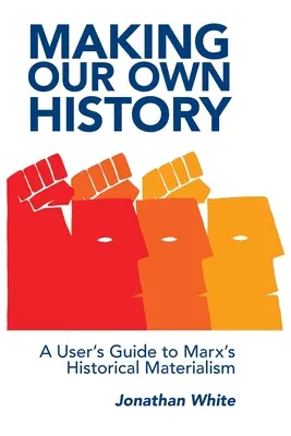 Unsere eigene Geschichte machen: Ein Benutzerhandbuch zu Marx' Historischem Materialismus - Making Our Own History: A User's Guide to Marx's Historical Materialism