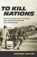 To Kill Nations: Amerikanische Strategie im Luft-Atomzeitalter und der Aufstieg der gegenseitig gesicherten Zerstörung - To Kill Nations: American Strategy in the Air-Atomic Age and the Rise of Mutually Assured Destruction