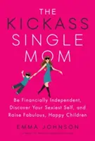 Der Kickass Single Mom: Seien Sie finanziell unabhängig, entdecken Sie Ihr sexuelles Selbst und erziehen Sie fabelhafte, glückliche Kinder - The Kickass Single Mom: Be Financially Independent, Discover Your Sexiest Self, and Raise Fabulous, Happy Children