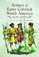 Armeen des frühen kolonialen Nordamerikas 1607-1713: Geschichte, Organisation und Uniformen - Armies of Early Colonial North America 1607-1713: History, Organization and Uniforms