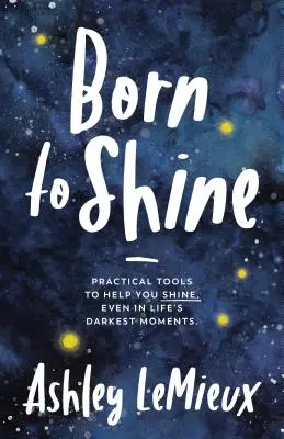 Geboren um zu glänzen: Praktische Werkzeuge, die Ihnen helfen, selbst in den dunkelsten Momenten des Lebens zu glänzen - Born to Shine: Practical Tools to Help You Shine, Even in Life's Darkest Moments