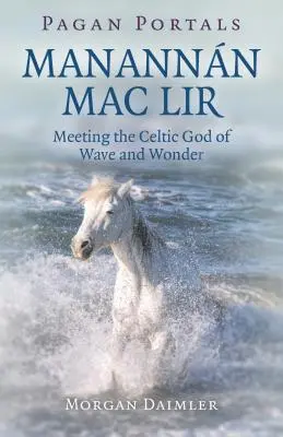 Heidnische Portale - Manannn Mac Lir: Die Begegnung mit dem keltischen Gott der Wellen und Wunder - Pagan Portals - Manannn Mac Lir: Meeting the Celtic God of Wave and Wonder