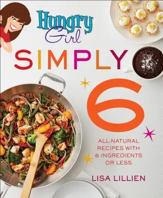 Hungry Girl Simply 6: Naturbelassene Rezepte mit 6 Zutaten oder weniger - Hungry Girl Simply 6: All-Natural Recipes with 6 Ingredients or Less