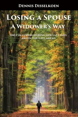 Der Verlust eines Ehepartners: A Widower's Way: Hilfe bei der Bewältigung der letzten Tage und der kommenden Tage - Losing A Spouse: A Widower's Way: Help in coping during her last days and in the days ahead