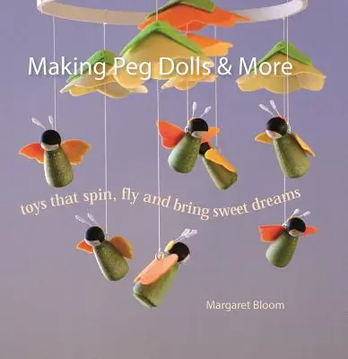 Peg Dolls und mehr: Spielzeug, das sich dreht, fliegt und süße Träume bringt - Making Peg Dolls & More: Toys That Spin, Fly and Bring Sweet Dreams