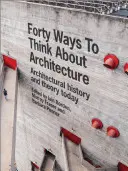 Vierzig Arten, über Architektur zu denken: Architekturgeschichte und -theorie heute - Forty Ways to Think about Architecture: Architectural History and Theory Today