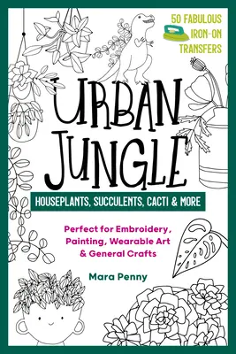 Urban Jungle - Zimmerpflanzen, Sukkulenten, Kakteen und mehr: Perfekt für Stickerei, Malerei, tragbare Kunst und allgemeines Kunsthandwerk - Urban Jungle - Houseplants, Succulents, Cacti & More: Perfect for Embroidery, Painting, Wearable Art & General Crafts